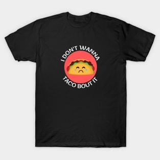 I Don't Wanna Taco About It | Taco Pun T-Shirt